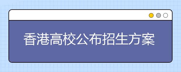 香港高校公布招生方案 不与内地名校争保送生