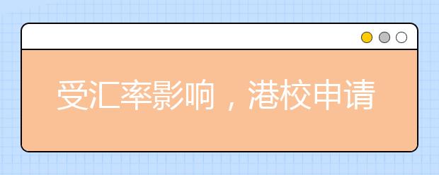 受汇率影响，港校申请费用上涨 打探四港校招生