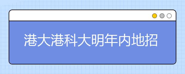 港大港科大明年内地招生计划确定 与往年持平