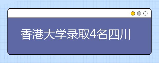 香港大学录取4名四川地震灾区学生 提供奖学金