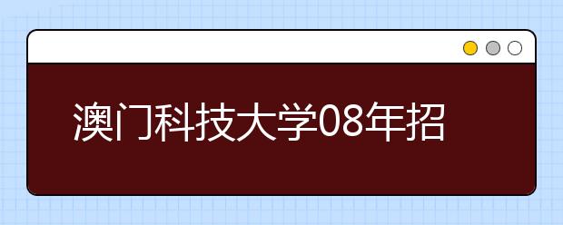 澳门科技大学08年招收艺术类特长生