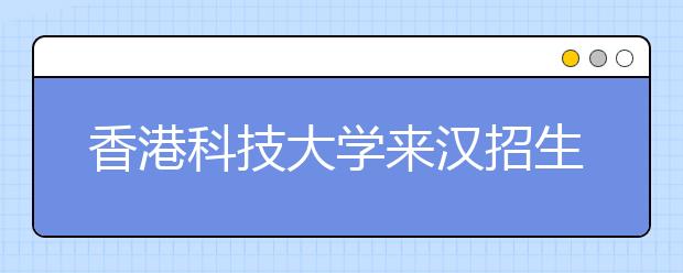 香港科技大学来汉招生：校内宿舍需竞争取得