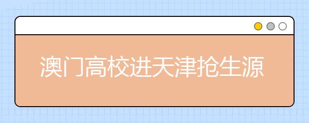 澳门高校进天津抢生源 录取分数较往年提高