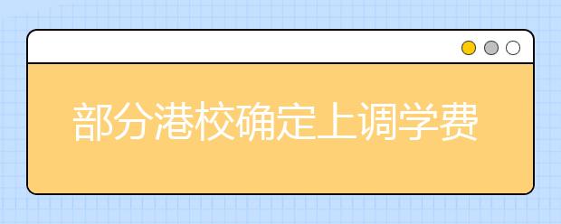 部分港校确定上调学费 奖学金数额也有所提高