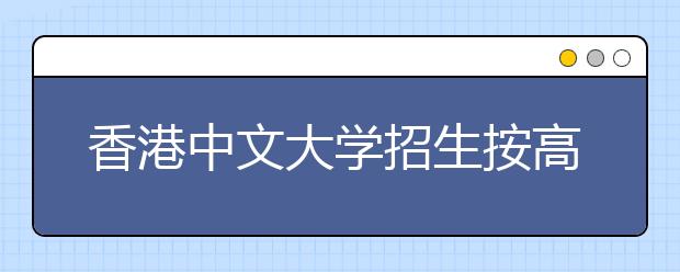 香港中文大学招生按高考成绩录取不设面试