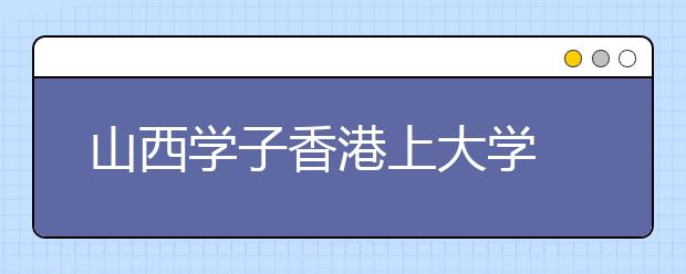 山西学子香港上大学 娓娓道来其中事