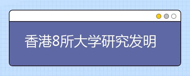 香港8所大学研究发明成果一年一万六千项