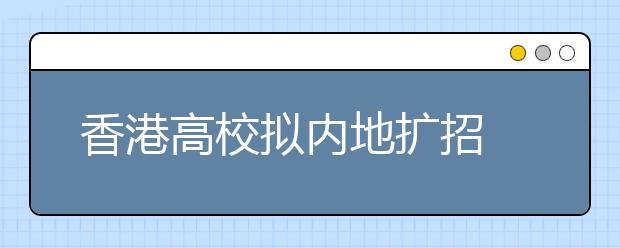 香港高校拟内地扩招 明年3月公布本科招生计划