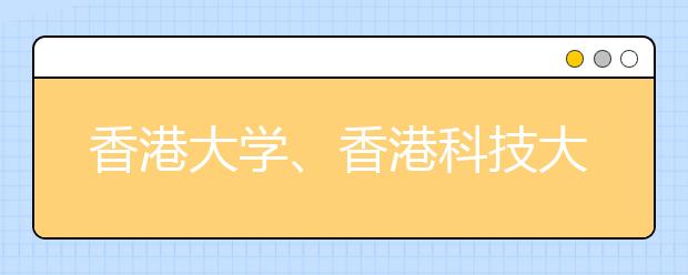 香港大学、香港科技大学公布今年初录名单 