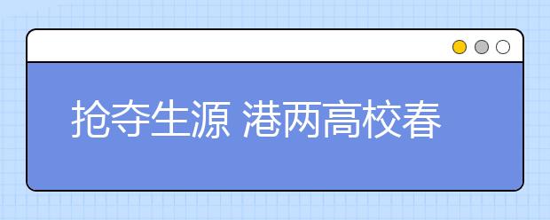 抢夺生源 港两高校春节设“内地招生开放日” 