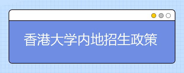 香港大学内地招生政策有诸多调整 