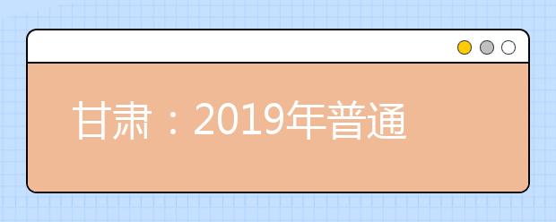 甘肃：2019年普通高校招生录取最低控制线