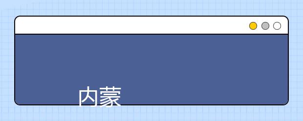 
      内蒙古科技职业学院2019年招生章程
  