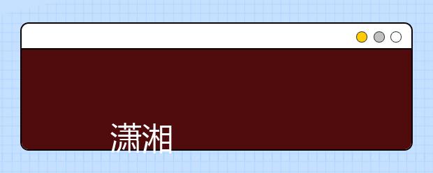 
      潇湘职业学院2019年招生章程
  