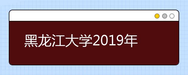 黑龙江大学2019年自主招生简章