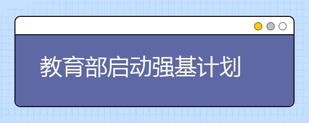 教育部启动强基计划 考生可以关注哪些要点