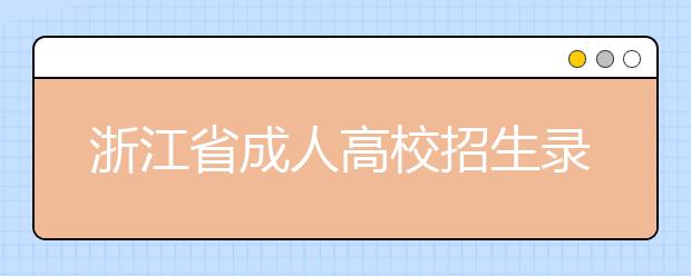 浙江省成人高校招生录取工作