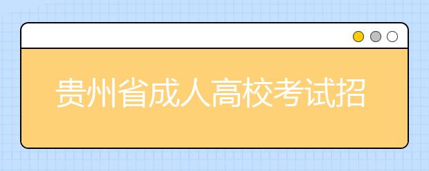 贵州省成人高校考试招生报名有关事项