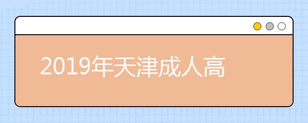 2019年天津成人高考录取结果查询时间及入口