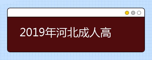 2019年河北成人高考录取结果查询时间及入口