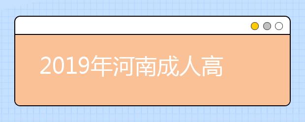 2019年河南成人高考9月4日起正式网报