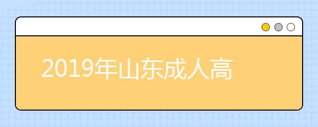 2019年山东成人高考准考证打印入口