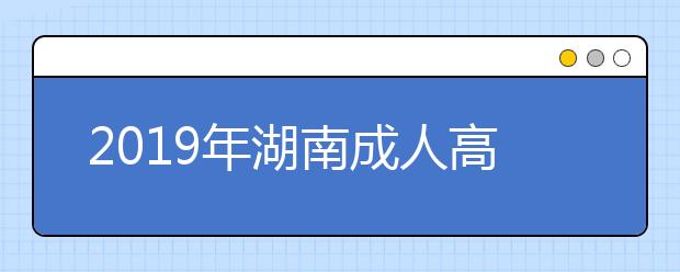 2019年湖南成人高考网上报名方法介绍