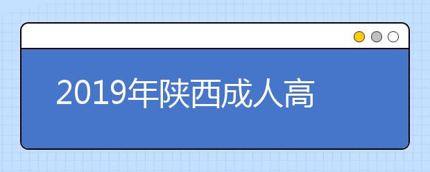 2019年陕西成人高考报名方法解读正式公布