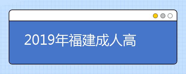 2019年福建成人高考录取批次及时间安排