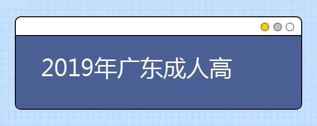 2019年广东成人高考报考条件公布