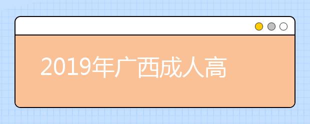 2019年广西成人高考准考证打印入口