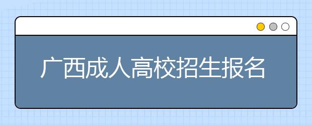 广西成人高校招生报名和考试主要工作日程表