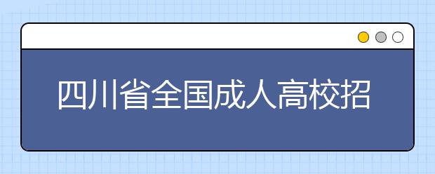 四川省全国成人高校招生统一考试时间表 