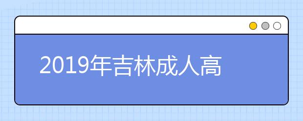 2019年吉林成人高考成绩查询时间及入口