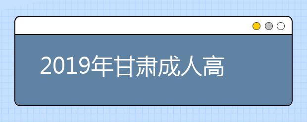 2019年甘肃成人高考准考证打印入口