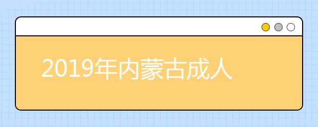 2019年内蒙古成人高考录取查询详解