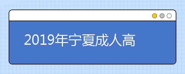 2019年宁夏成人高考学习形式正式公布