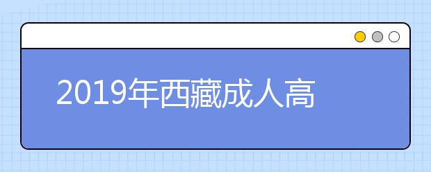 2019年西藏成人高考报名方法