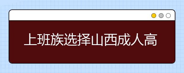 上班族选择山西成人高考哪种学习方式好