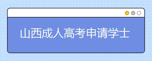 山西成人高考申请学士学位有什么条件