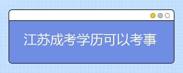 江苏成考学历可以考事业编制吗？ 