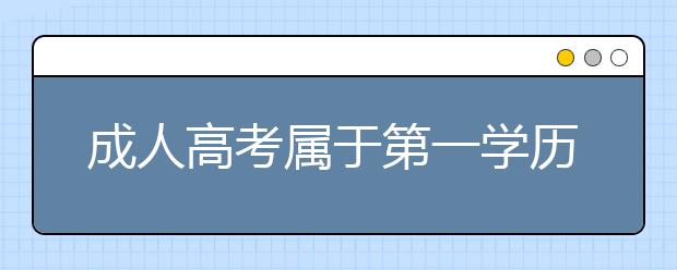 成人高考属于第一学历还是第二学历？