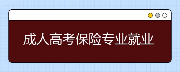 成人高考保险专业就业前景好吗?值得报考吗?