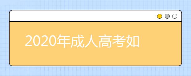 2020年成人高考如何选择专业和学校？　