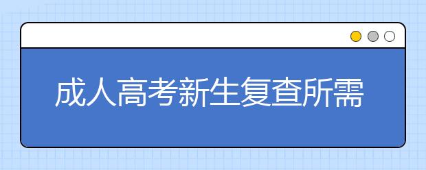 成人高考新生复查所需材料有哪些？