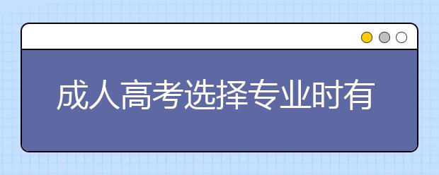 成人高考选择专业时有哪些注意事项？