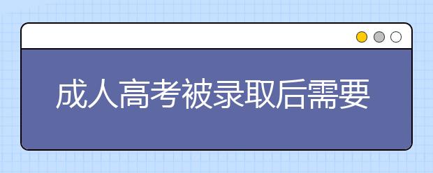 成人高考被录取后需要做什么？