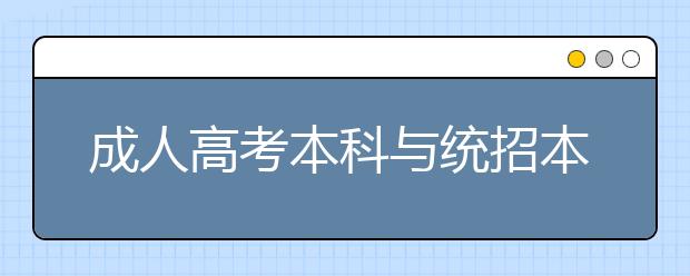 成人高考本科与统招本科有什么异同？