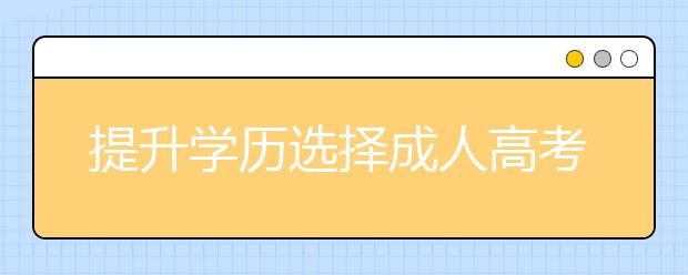 提升学历选择成人高考和自考哪个比较好？