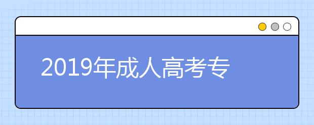 2019年成人高考专升本考几门?报考哪些专业需要考高等数学？